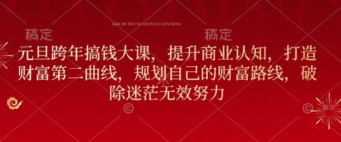 元旦跨年搞钱大课，提升商业认知，打造财富第二曲线，规划自己的财富路线，破除迷茫无效努力-创薯资源