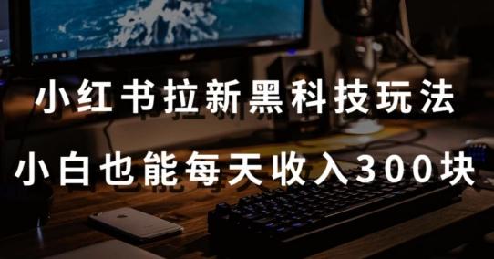 黑科技玩法之：小红书拉新，小白也能日入300元【操作视频教程+黑科技工具】【揭秘】-创薯资源