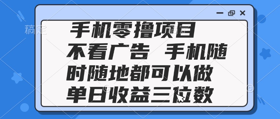 2025手机零撸项目 不看广告 手机随时可做 单日收益三位数-创薯资源