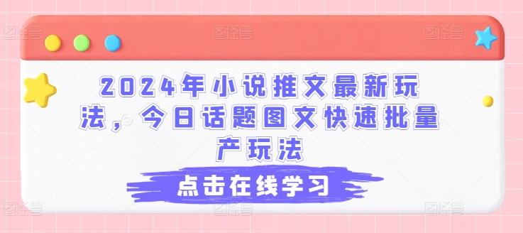2024年小说推文最新玩法，今日话题图文快速批量产玩法-创薯资源