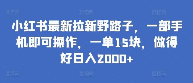 小红书最新拉新野路子，一部手机即可操作，一单15块，做得好日入2000+【揭秘】-创薯资源