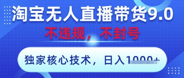 淘宝无人直播带货9.0 ，独家核心技术，不违规，不封号，操作简单，当天开播，当天见收益，日入数张【揭秘】-创薯资源