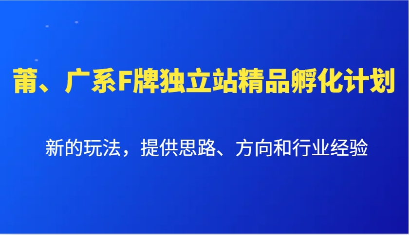 莆、广系F牌独立站精品孵化计划，新的玩法，提供思路、方向和行业经验-创薯资源