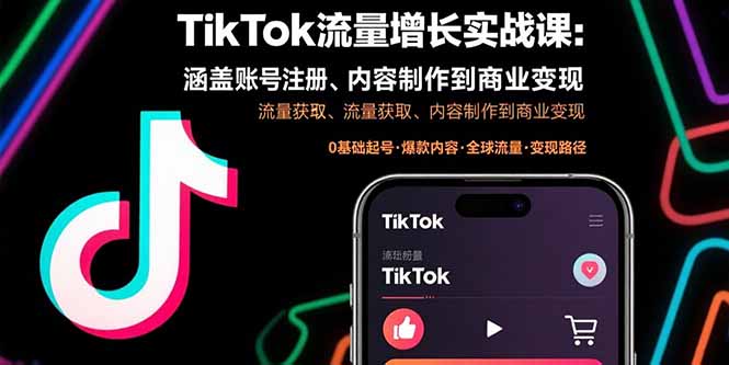 TikTok流量增长实战课：涵盖账号注册、流量获取、内容制作到商业变现-创薯资源