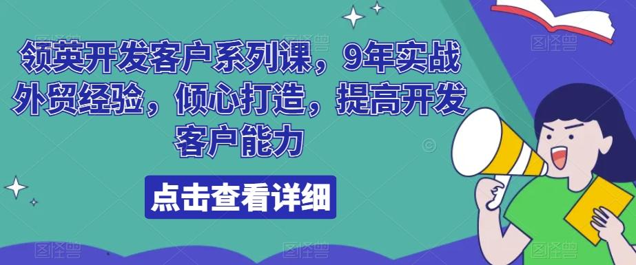 领英开发客户系列课，9年实战外贸经验，倾心打造，提高开发客户能力-创薯资源