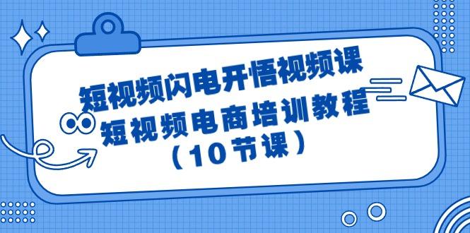 (9682期)短视频-闪电开悟视频课：短视频电商培训教程(10节课)-创薯资源