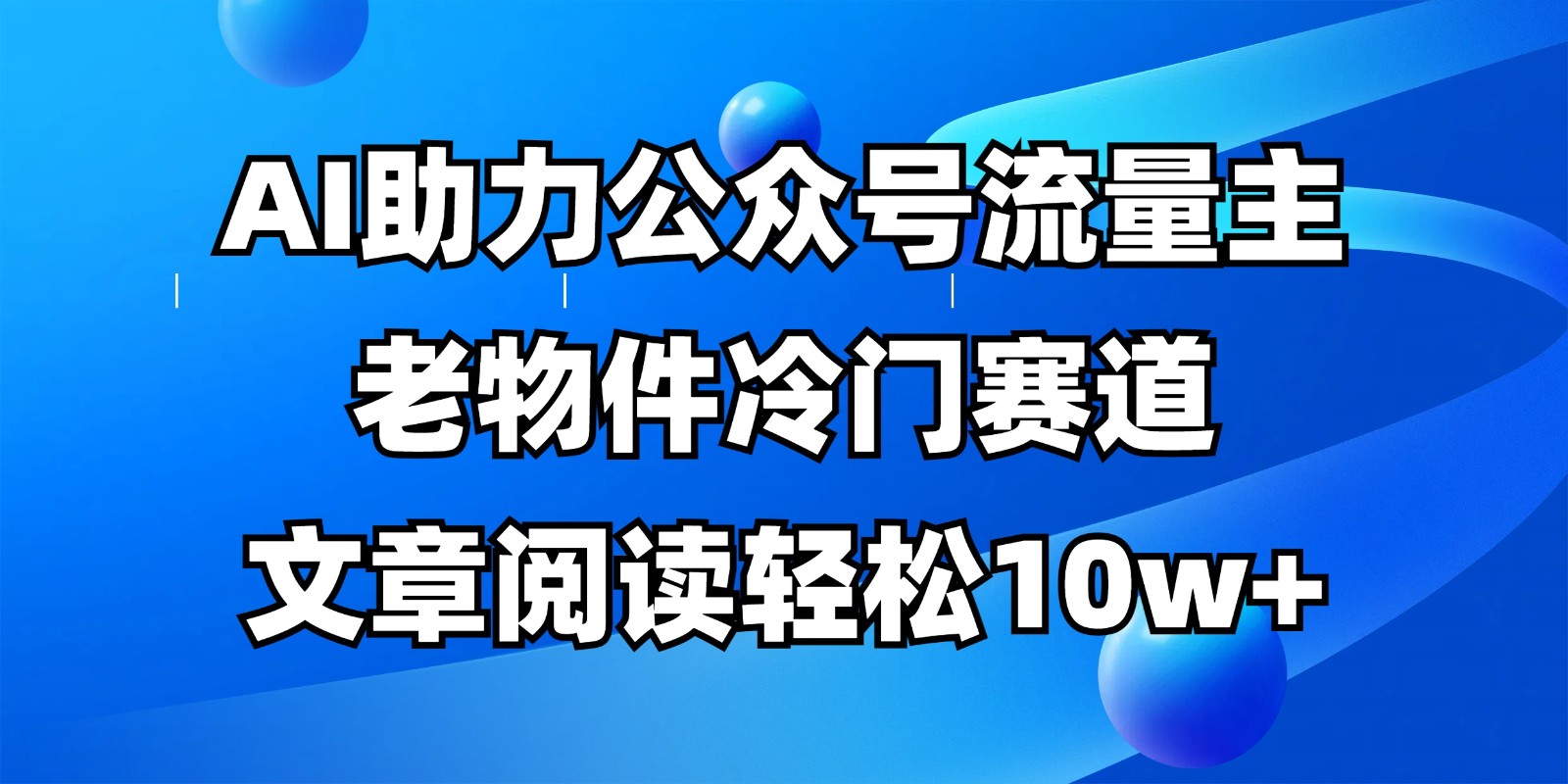 公众号流量主冷门赛道，AI助力，文章阅读轻松10w+，全流程详细教程-创薯资源