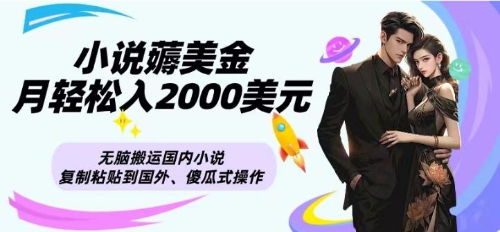 小说薅美金月轻松入2000美元项目、无脑搬运国内小说复制粘贴到国外、傻瓜式操作-创薯资源