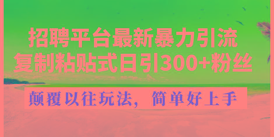 招聘平台最新暴力引流，复制粘贴式日引300+粉丝，颠覆以往垃圾玩法，简…-创薯资源