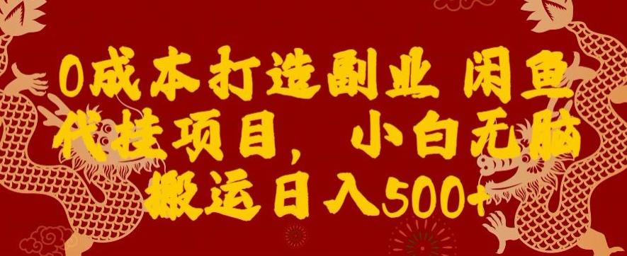 0成本打造副业闲鱼代挂项目，小白无脑搬运日入500+-创薯资源
