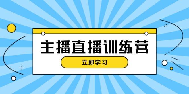 主播直播特训营：抖音直播间运营知识+开播准备+流量考核，轻松上手-创薯资源