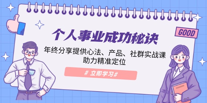 个人事业成功秘诀：年终分享提供心法、产品、社群实战课、助力精准定位-创薯资源