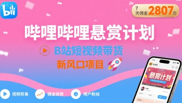 哔哩哔哩悬赏计划，B站短视频带货，7天佣金2807，新风口项目-创薯资源