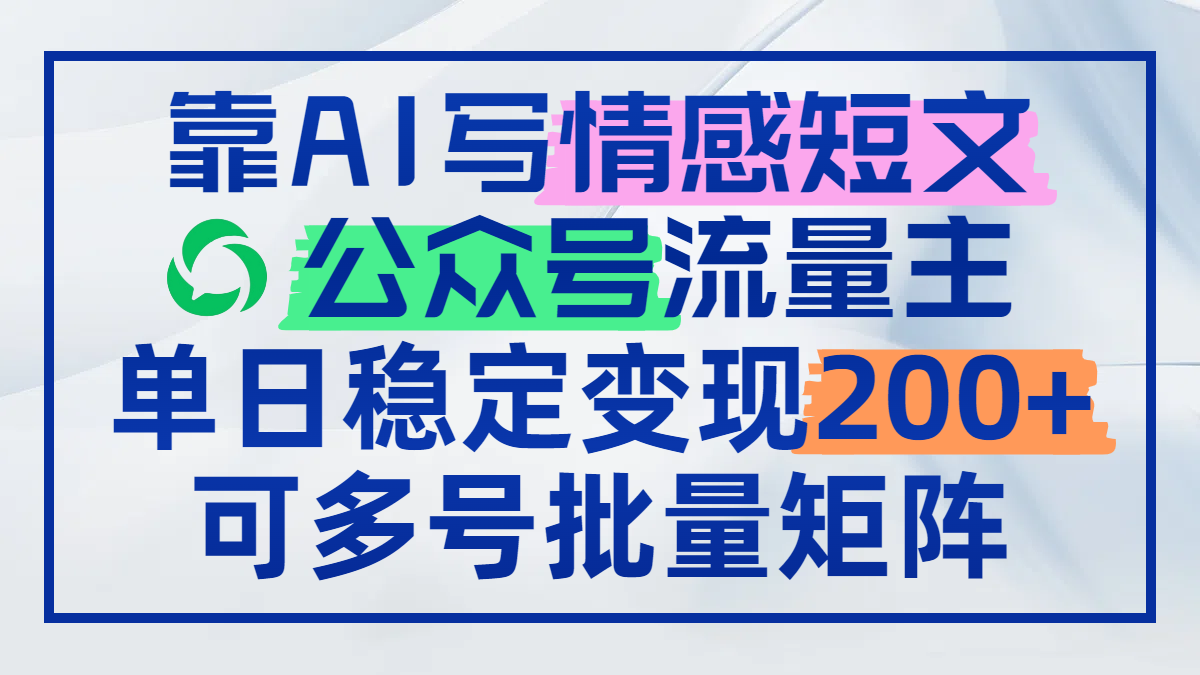 靠AI写情感短文，公众号流量主日赚200+，可多号批量矩阵-创薯资源