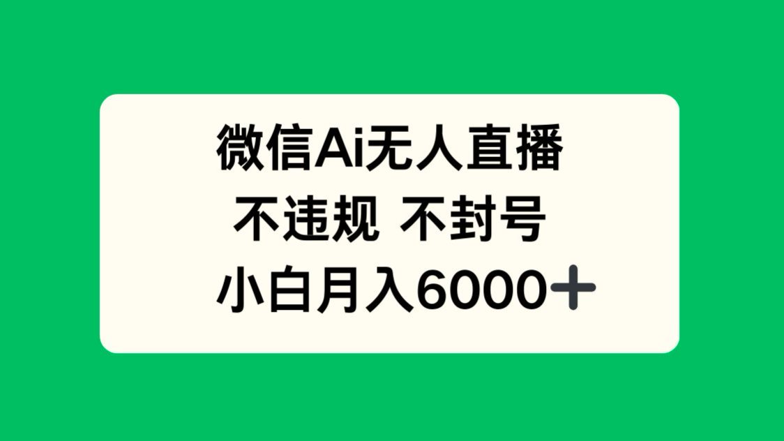 微信AI无人直播，不违规 不封号 ，小白月入6000+-创薯资源