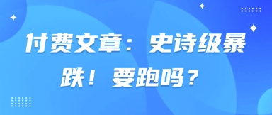 付费文章：史诗级暴跌！要跑吗？-创薯资源
