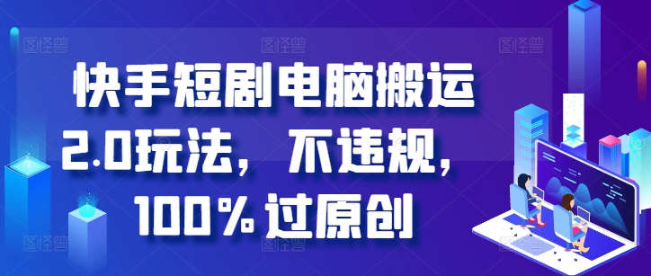 快手短剧电脑搬运2.0玩法，不违规，100%过原创-创薯资源