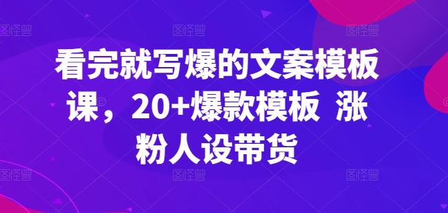 看完就写爆的文案模板课，20+爆款模板  涨粉人设带货-创薯资源