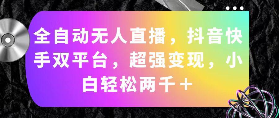 全自动无人直播，抖音快手双平台，超强变现，小白轻松两千＋-创薯资源