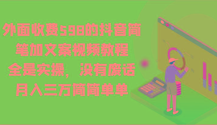 外面收费598的抖音简笔加文案视频教程，全是实操，没有废话，月入三万简简单单-创薯资源