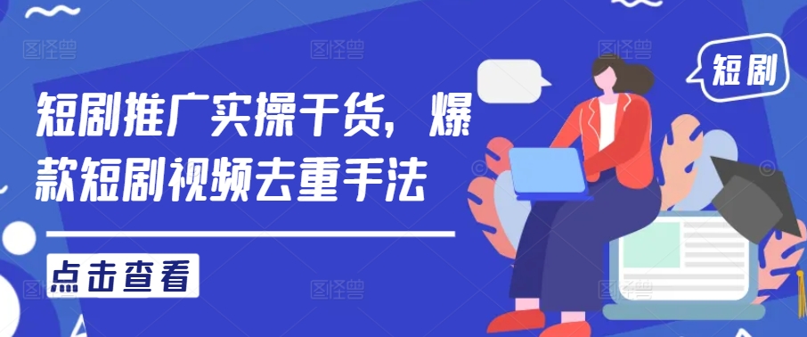短剧推广实操干货，爆款短剧视频去重手法-创薯资源