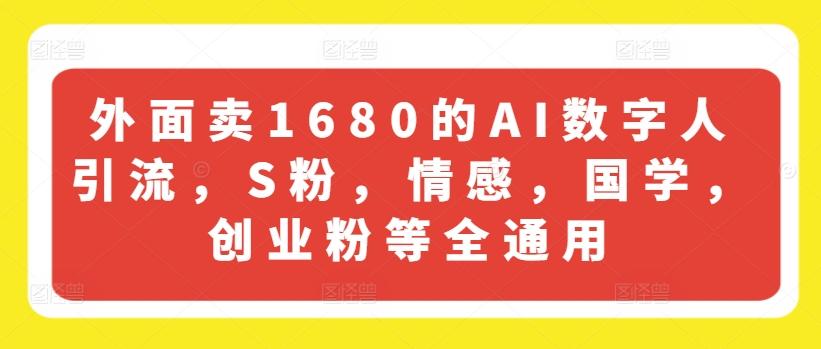 外面卖1680的AI数字人引流，S粉，情感，国学，创业粉等全通用-创薯资源