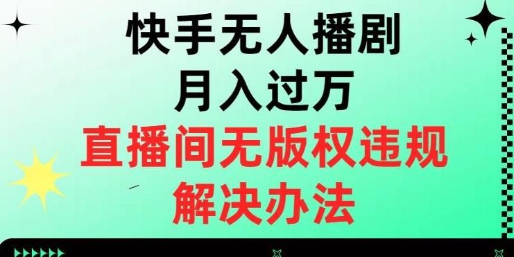快手无人播剧月入过万，直播间无版权违规的解决办法【揭秘】-创薯资源