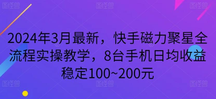 2024年3月最新，快手磁力聚星全流程实操教学，8台手机日均收益稳定100~200元【揭秘】-创薯资源