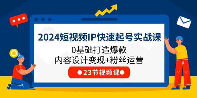 2024短视频IP快速起号实战课，0基础打造爆款内容设计变现+粉丝运营(23节-创薯资源