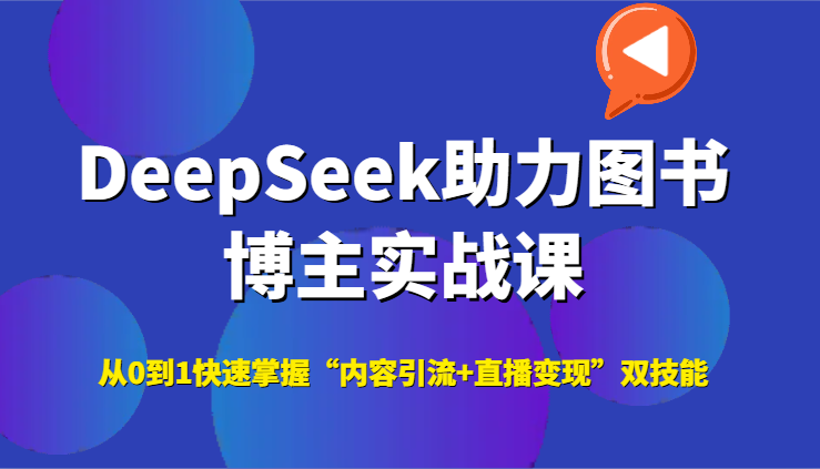 DeepSeek助力图书博主实战课，从0到1快速掌握“内容引流+直播变现”双技能-创薯资源