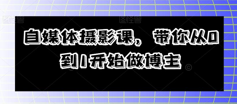 自媒体摄影课，带你从0到1开始做博主-创薯资源