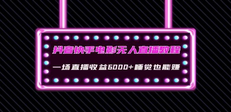 抖音快手电影无人直播教程：一场直播收益6000+睡觉也能赚(教程+软件)【揭秘】-创薯资源