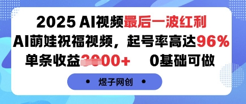 2025AI视频最后一波红利，AI萌娃祝福视频，起号率高达96%，单条收益1k+，0基础可做-创薯资源