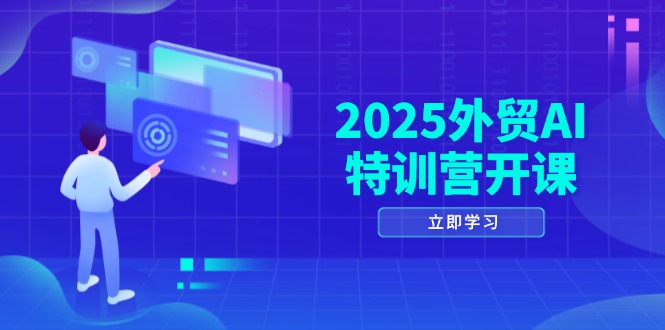 2025外贸AI特训营开课：涵盖品牌选品/AI建站/主动/被动获客/社媒开发/等等-创薯资源