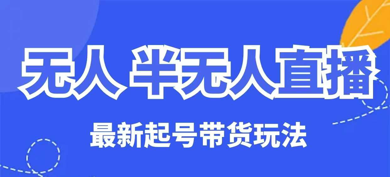 无人半无人直播最新起号带货玩法，全是干货(保姆级教程)-创薯资源
