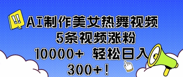 AI制作美女热舞视频 5条视频涨粉10000+ 轻松日入3张-创薯资源