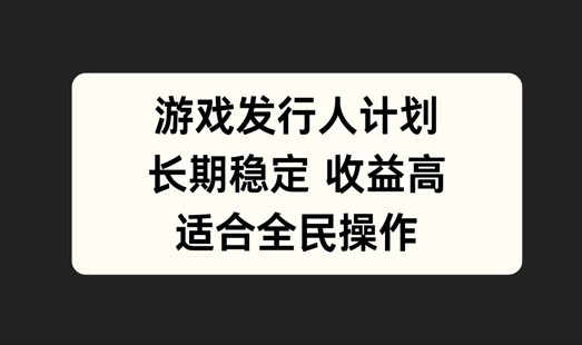 游戏发行人计划，长期稳定，适合全民操作【揭秘】-创薯资源