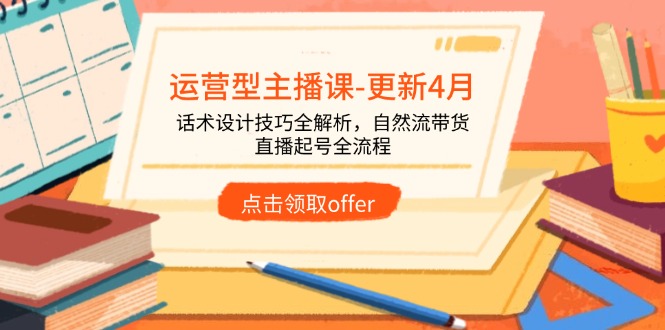 运营型主播课-更新4月，话术设计技巧全解析，自然流带货，直播起号全流程-创薯资源