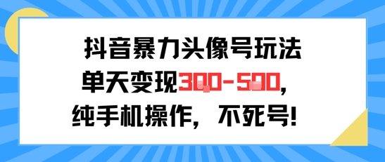 抖音暴力头像号玩法，单天变现3-5张纯手机操作，小白也能行-创薯资源