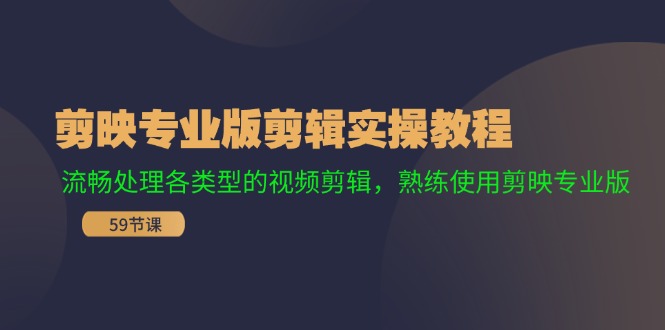 剪映专业版剪辑实操教程：流畅处理各类型的视频剪辑，熟练使用剪映专业版-创薯资源
