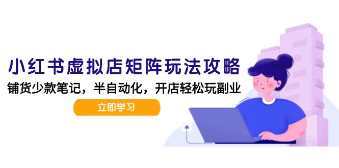 小红书虚拟店矩阵玩法-更新，AI批量制作笔记，半自动化运营日发20笔记攻略-创薯资源