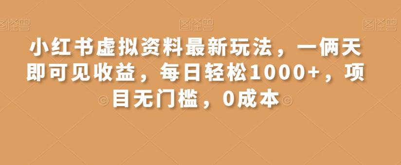 小红书虚拟资料最新玩法，一俩天即可见收益，每日轻松1000+，项目无门槛，0成本-创薯资源