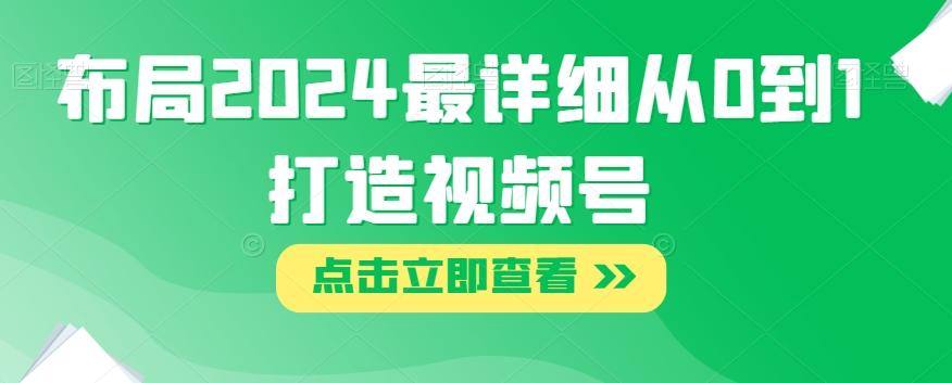 布局2024最详细从0到1打造视频号【揭秘】-创薯资源