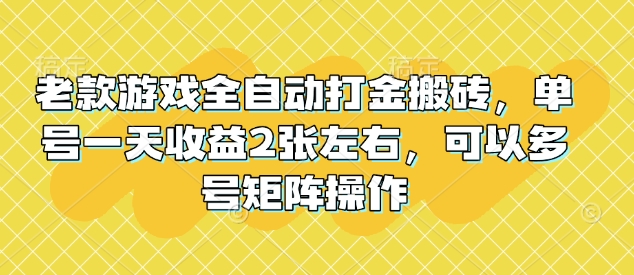老款游戏全自动打金搬砖，单号一天收益2张左右，可以多号矩阵操作【揭秘】-创薯资源