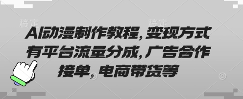 AI动漫制作教程，变现方式有平台流量分成，广告合作接单，电商带货等-创薯资源