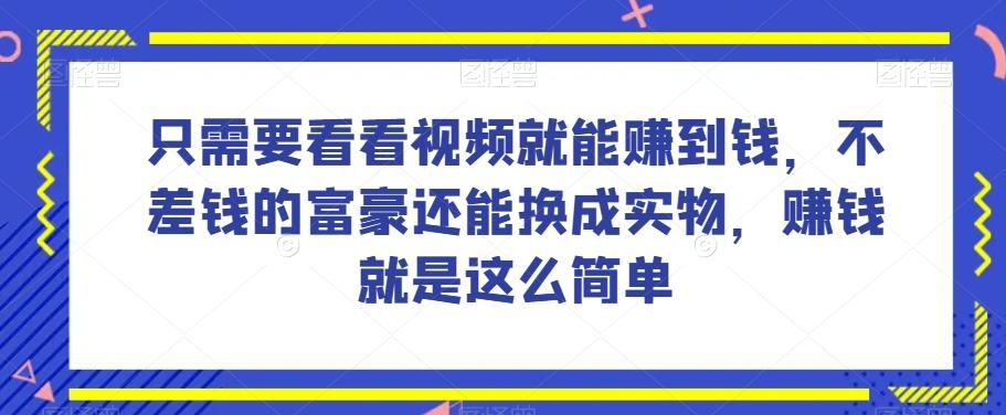 谁做过这么简单的项目？只需要看看视频就能赚到钱，不差钱的富豪还能换成实物，赚钱就是这么简单！【揭秘】-创薯资源