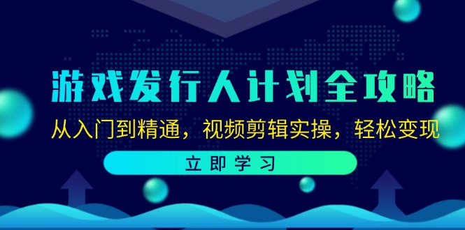 游戏发行人计划全攻略：从入门到精通，视频剪辑实操，轻松变现-创薯资源