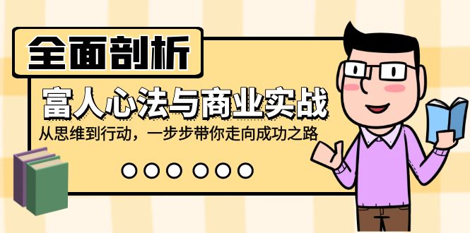全面剖析富人心法与商业实战，从思维到行动，一步步带你走向成功之路-创薯资源