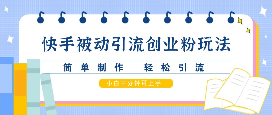 快手被动引流创业粉玩法，简单制作 轻松引流，小白三分钟可上手-创薯资源