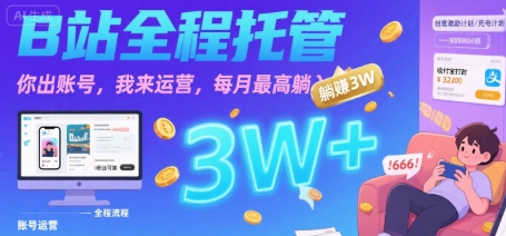 【B站全程托管 】你出账号，我来运营，每月最高躺入3W【揭秘】-创薯资源
